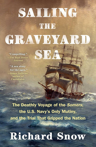Sailing the Graveyard Sea: The Deathly Voyage of the Somers, the U.S. Navy's Only Mutiny, and the Trial That Gripped the Nation