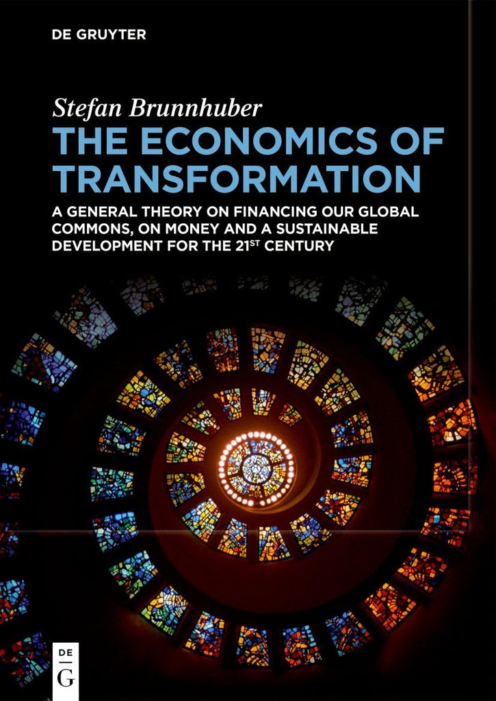 Economics of Transformation A General Theory on Financing Our Global Commons, on Money and a Sustainable Development for the 21st Century