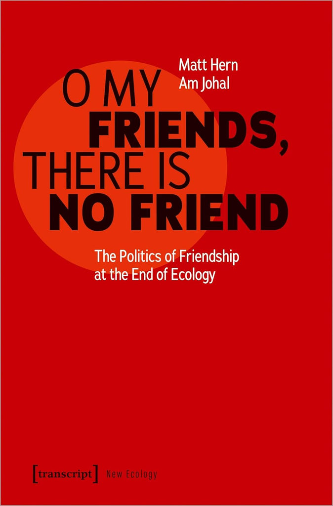 O My Friends, There Is No Friend The Politics of Friendship at the End of Ecology