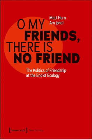 O My Friends, There Is No Friend The Politics of Friendship at the End of Ecology