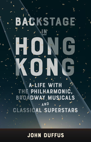Backstage in Hong Kong A Life with the Philharmonic, Broadway Musicals and Classical Superstars