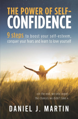 power of self-confidence: 9 steps to boost your self-esteem, conquer your fears and learn to love yourself