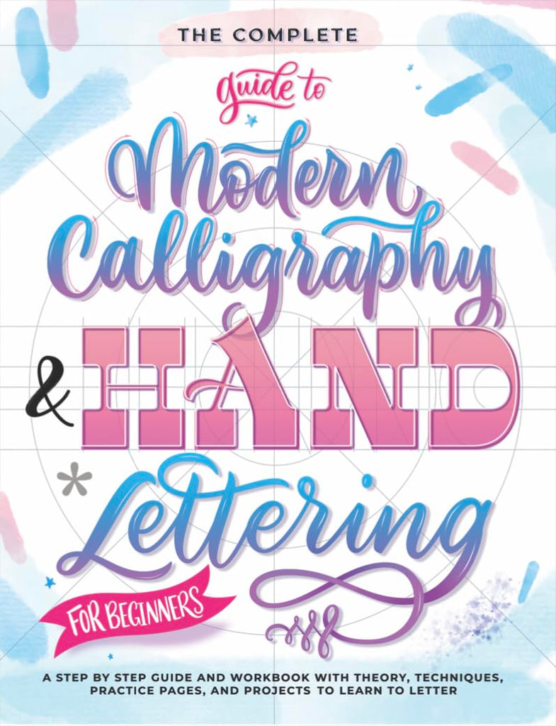 Complete Guide to Modern Calligraphy & Hand Lettering for Beginners: A Step by Step Guide and Workbook with Theory, Techniques, Practice Pages and Pro