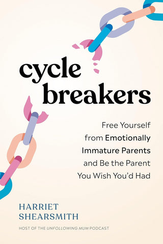 Cycle Breakers Free Yourself from Emotionally Immature Parents and Be the Parent You Wish You'd Had