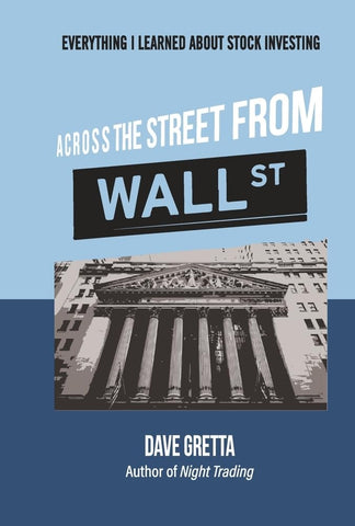 Across the Street from Wall Street Everything I Learned about Stock Investing