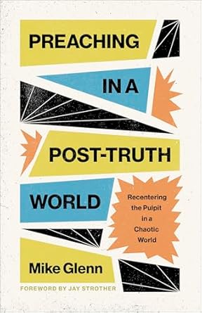 Preaching in a Post-Truth World Recentering the Pulpit in a Chaotic World