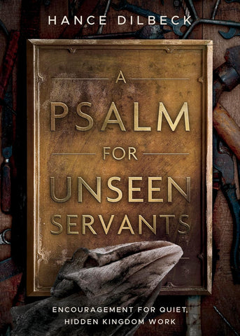 Psalm for Unseen Servants Encouragement for Quiet, Hidden Kingdom Work