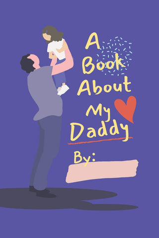 Book About My Daddy: Fill In The Blank Book With Prompts For Kids to Fill with their Own Words, Drawings and Pictures - Personalized Gifts