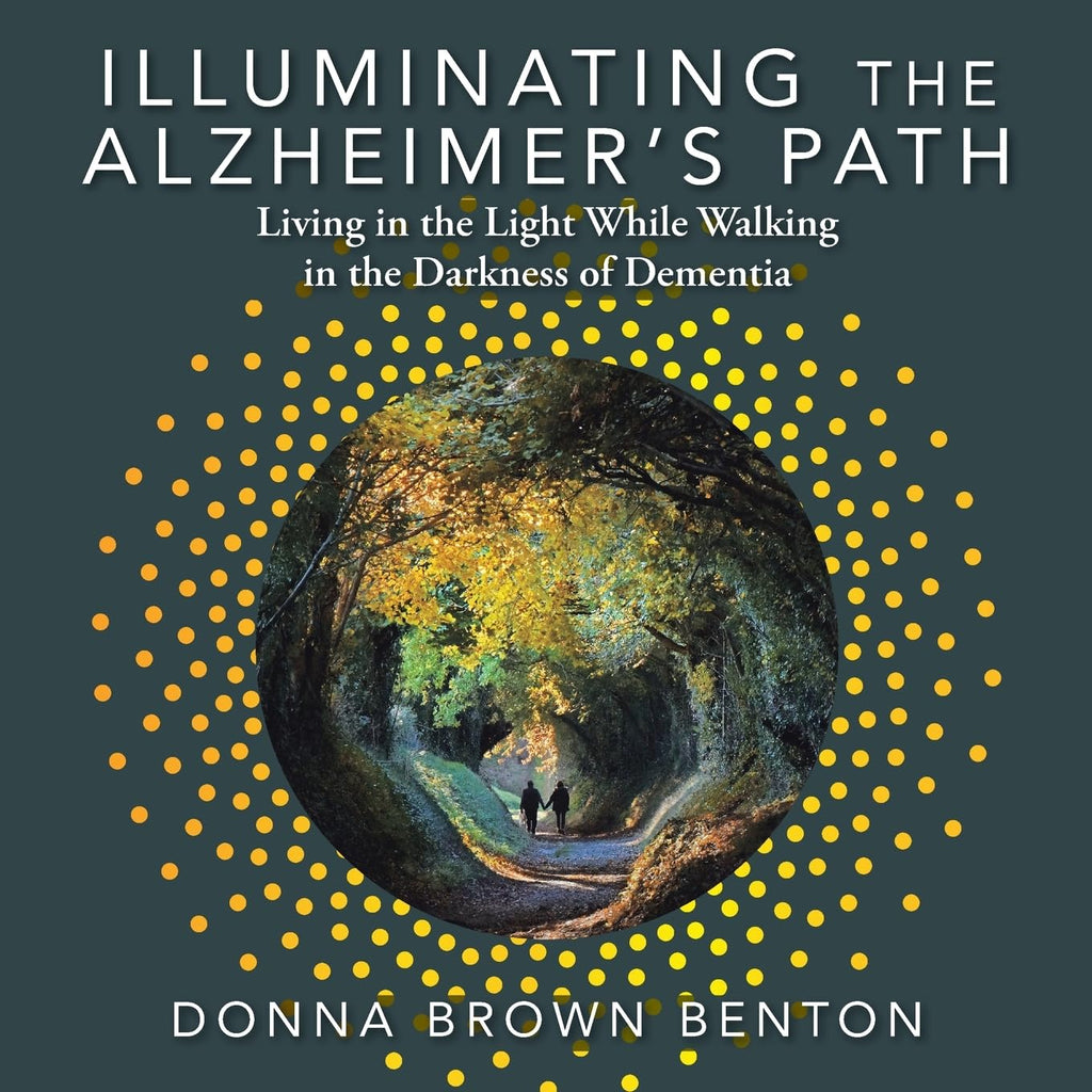 Illuminating the Alzheimer's Path: Living in the Light While Walking in the Darkness of Dementia