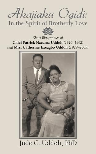 Akajiaku Ogidi: In the Spirit of Brotherly Love: Short Biographies of Chief Patrick Nzeama Uddoh (1910 - 1992) and Mrs. Catherine Ezeagbo Uddoh (1929