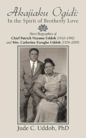 Akajiaku Ogidi: In the Spirit of Brotherly Love: Short Biographies of Chief Patrick Nzeama Uddoh (1910 - 1992) and Mrs. Catherine Ezeagbo Uddoh (1929