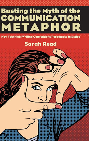 Busting the Myth of the Communication Metaphor How Technical Writing Conventions Perpetuate Injustice
