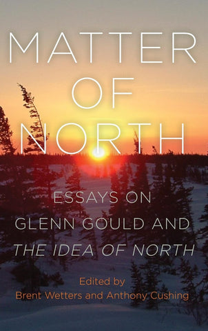 Matter of North Essays on Glenn Gould and The Idea of North