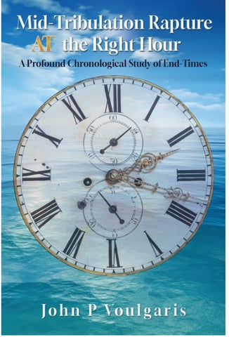 Mid-Tribulation Rapture AT the Right Hour A Profound Chronological Study of End-Times