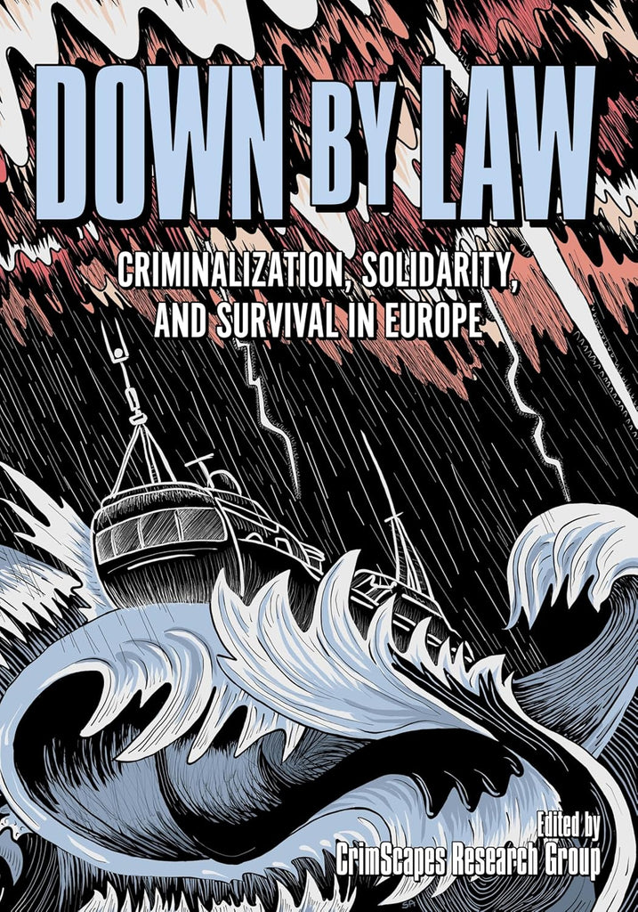 Down by Law Criminalization, Solidarity, and Survival in Europe