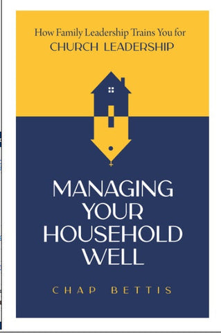Managing Your Household Well How Family Leadership Trains You for Church Leadership