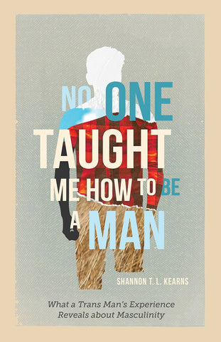 No One Taught Me How to Be a Man: What a Trans Man's Experience Reveals about Masculinity