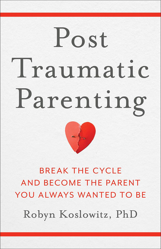 Post-Traumatic Parenting Break the Cycle and Become the Parent You Always Wanted to Be