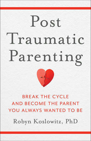 Post-Traumatic Parenting Break the Cycle and Become the Parent You Always Wanted to Be