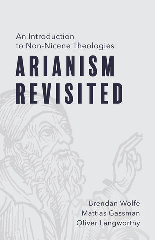 Arianism Revisited An Introduction to Non-Nicene Theologies