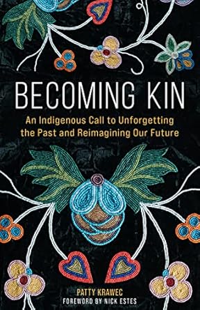 Becoming Kin An Indigenous Call to Unforgetting the Past and Reimagining Our Future