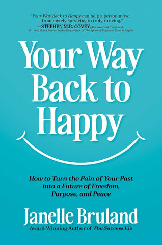 Your Way Back to Happy How to Turn the Pain of Your Past Into a Future of Freedom, Purpose, and Peace