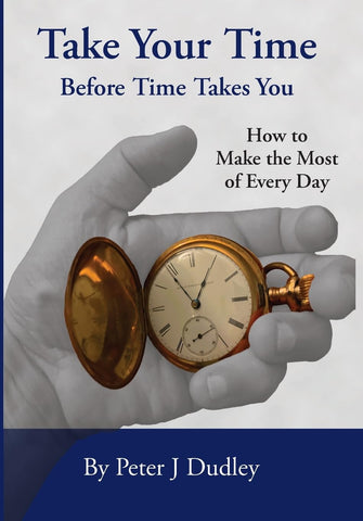 Take Your Time Before Time Takes You How to Make the Most of Every Day