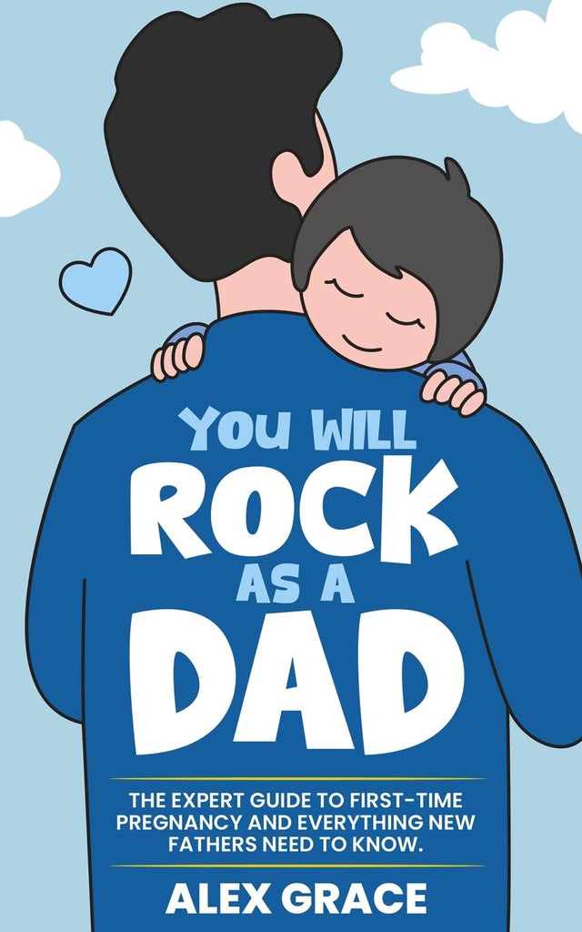 You Will Rock As a Dad!: The Expert Guide to First-Time Pregnancy and Everything New Fathers Need to Know: The Expert Guide to First-Time Pregnancy an