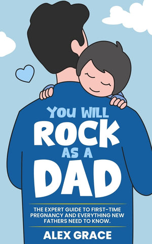 You Will Rock As a Dad!: The Expert Guide to First-Time Pregnancy and Everything New Fathers Need to Know: The Expert Guide to First-Time Pregnancy an