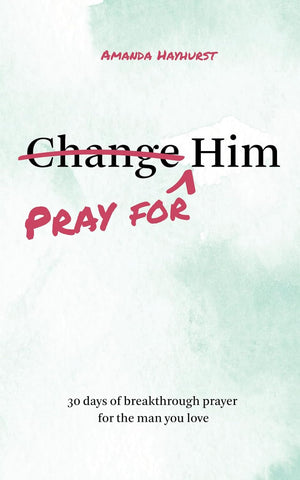 Pray for Him: 30 days of breakthrough prayer for the man you love