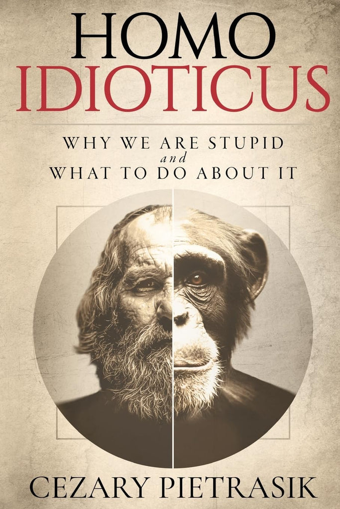Homo Idioticus Why We Are Stupid and What to Do About It