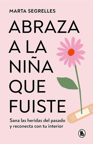 Abraza a la NiÃ±a Que Fuiste: Sana Las Heridas del Pasado Y Reconecta