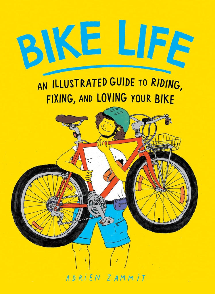 Bike Life: An Illustrated Guide to Riding, Fixing, and Loving Your Bike