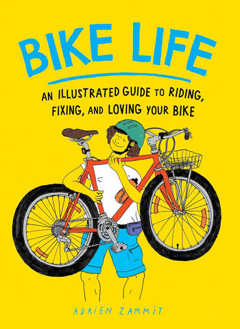 Bike Life: An Illustrated Guide to Riding, Fixing, and Loving Your Bike