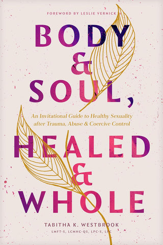 Body & Soul, Healed & Whole: An Invitational Guide to Healthy Sexuality after Trauma, Abuse, and Coercive Control