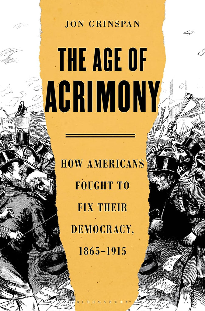 The Age of Acrimony: How Americans Fought to Fix Their Democracy, 1865-1915