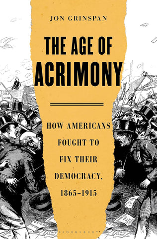 The Age of Acrimony: How Americans Fought to Fix Their Democracy, 1865-1915